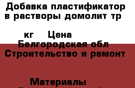 Добавка пластификатор в растворы домолит-тр 5 кг  › Цена ­ 1 168 - Белгородская обл. Строительство и ремонт » Материалы   . Белгородская обл.